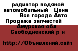 радиатор водяной автомобильный › Цена ­ 6 500 - Все города Авто » Продажа запчастей   . Амурская обл.,Свободненский р-н